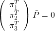 \left(\begin{array}{c} \pi_1^T \0& \pi_2^T \0& \pi_3^T \end{array}\right) \tilde{P} = 0
